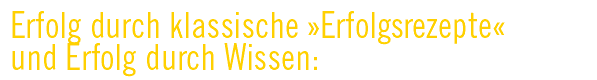 Erfolg durch klassische „Erfolgsrezepte“ und Erfolg durch Wissen: